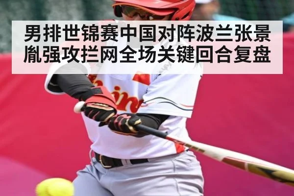 男排世锦赛中国对阵波兰张景胤强攻拦网全场关键回合复盘
