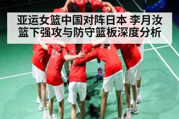 亚运女篮中国对阵日本 李月汝篮下强攻与防守篮板深度分析