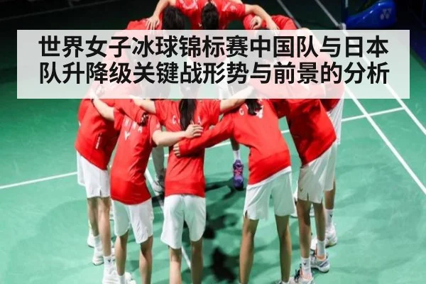 世界女子冰球锦标赛中国队与日本队升降级关键战形势与前景的分析