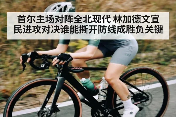 首尔主场对阵全北现代 林加德文宣民进攻对决谁能撕开防线成胜负关键